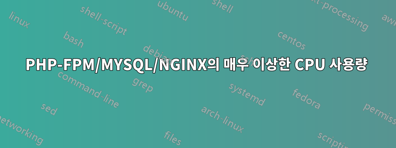 PHP-FPM/MYSQL/NGINX의 매우 이상한 CPU 사용량