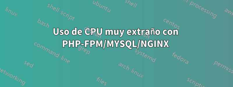 Uso de CPU muy extraño con PHP-FPM/MYSQL/NGINX