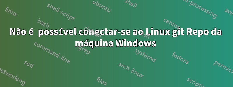 Não é possível conectar-se ao Linux git Repo da máquina Windows