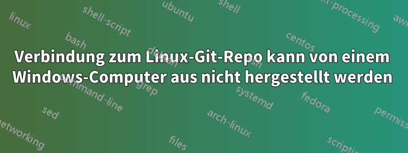 Verbindung zum Linux-Git-Repo kann von einem Windows-Computer aus nicht hergestellt werden