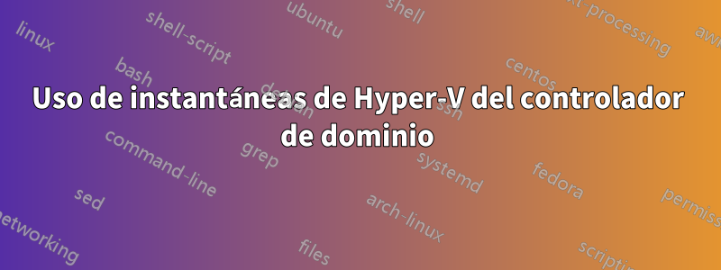 Uso de instantáneas de Hyper-V del controlador de dominio