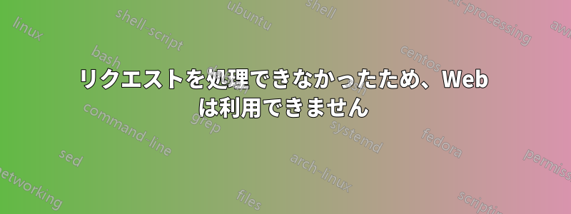 リクエストを処理できなかったため、Web は利用できません