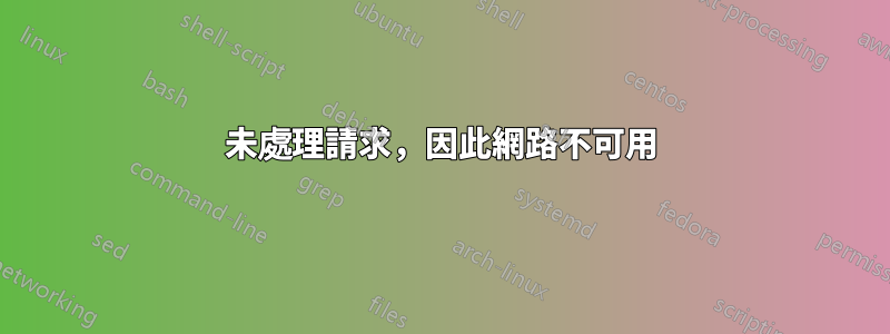 未處理請求，因此網路不可用