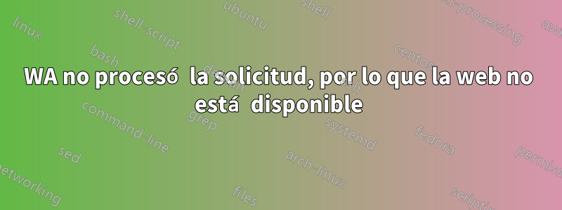 WA no procesó la solicitud, por lo que la web no está disponible