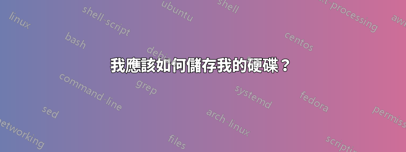 我應該如何儲存我的硬碟？