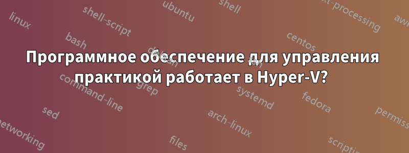 Программное обеспечение для управления практикой работает в Hyper-V? 