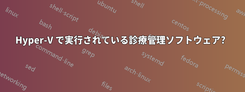 Hyper-V で実行されている診療管理ソフトウェア? 