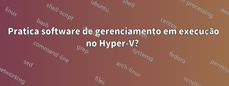 Pratica software de gerenciamento em execução no Hyper-V? 