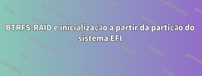 BTRFS-RAID e inicialização a partir da partição do sistema EFI