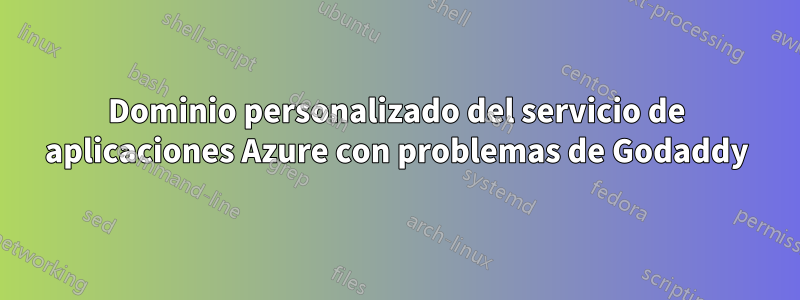 Dominio personalizado del servicio de aplicaciones Azure con problemas de Godaddy