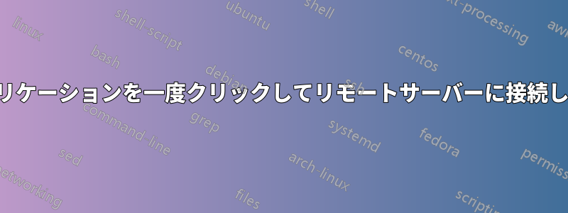 アプリケーションを一度クリックしてリモートサーバーに接続します