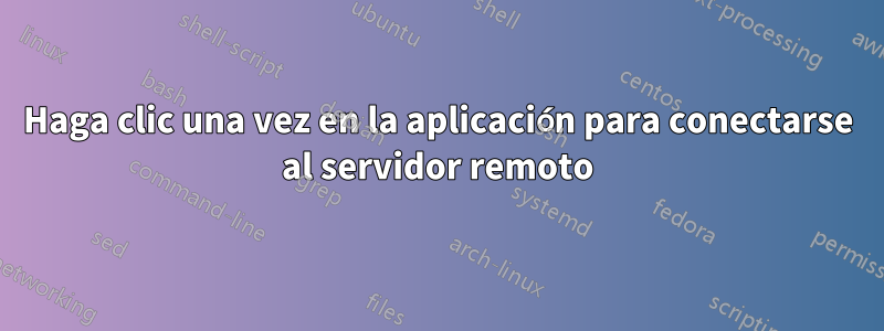 Haga clic una vez en la aplicación para conectarse al servidor remoto