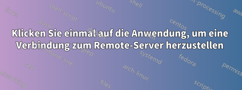 Klicken Sie einmal auf die Anwendung, um eine Verbindung zum Remote-Server herzustellen