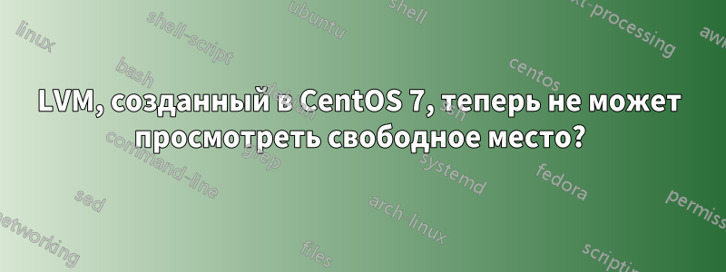 LVM, созданный в CentOS 7, теперь не может просмотреть свободное место?