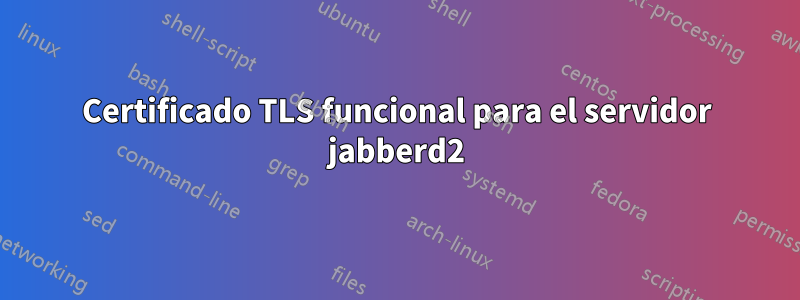 Certificado TLS funcional para el servidor jabberd2