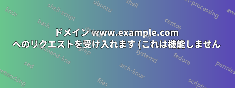 ドメイン www.example.com へのリクエストを受け入れます (これは機能しません)