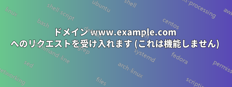 ドメイン www.example.com へのリクエストを受け入れます (これは機能しません)