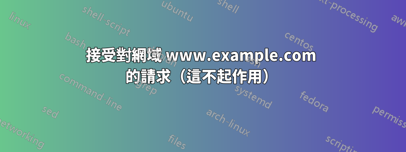 接受對網域 www.example.com 的請求（這不起作用）