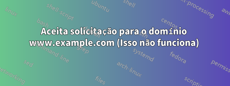 Aceita solicitação para o domínio www.example.com (Isso não funciona)