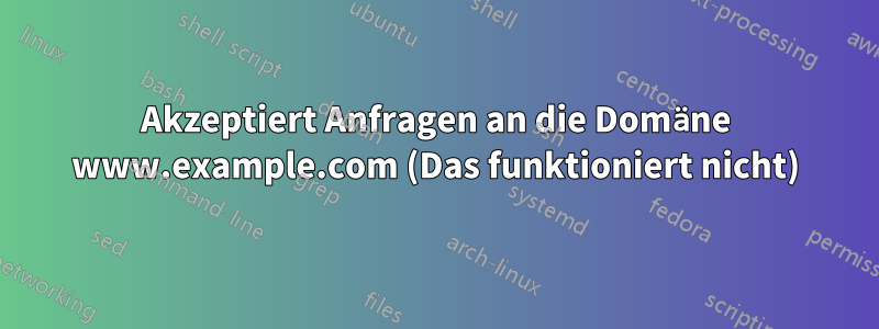 Akzeptiert Anfragen an die Domäne www.example.com (Das funktioniert nicht)