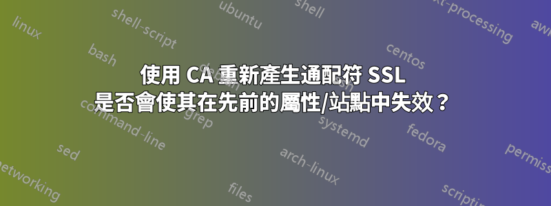 使用 CA 重新產生通配符 SSL 是否會使其在先前的屬性/站點中失效？