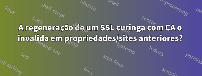 A regeneração de um SSL curinga com CA o invalida em propriedades/sites anteriores?