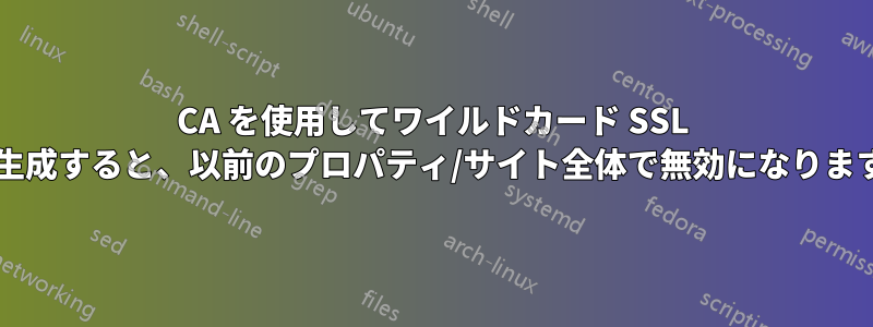 CA を使用してワイルドカード SSL を再生成すると、以前のプロパティ/サイト全体で無効になりますか?