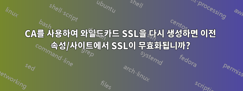 CA를 사용하여 와일드카드 SSL을 다시 생성하면 이전 속성/사이트에서 SSL이 무효화됩니까?