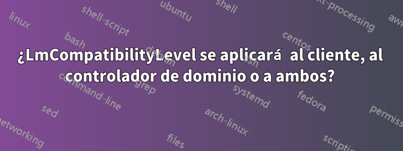 ¿LmCompatibilityLevel se aplicará al cliente, al controlador de dominio o a ambos?