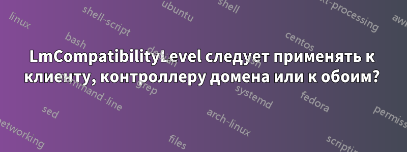 LmCompatibilityLevel следует применять к клиенту, контроллеру домена или к обоим?