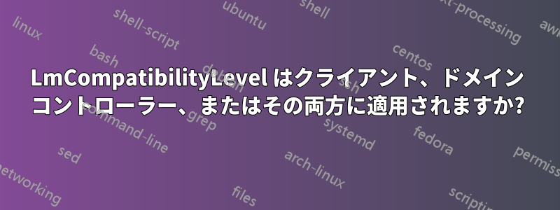 LmCompatibilityLevel はクライアント、ドメイン コントローラー、またはその両方に適用されますか?