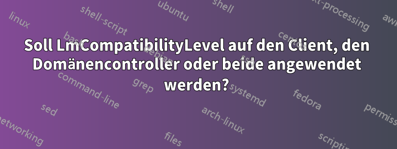 Soll LmCompatibilityLevel auf den Client, den Domänencontroller oder beide angewendet werden?