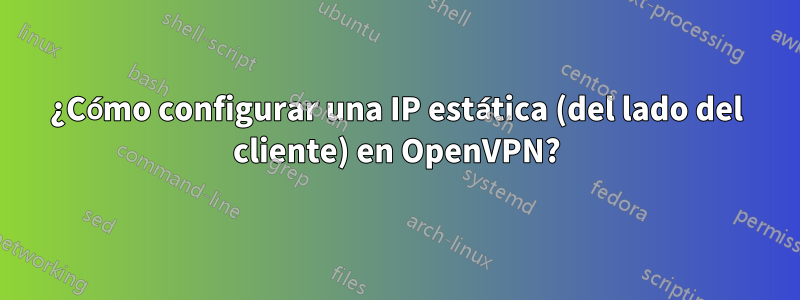 ¿Cómo configurar una IP estática (del lado del cliente) en OpenVPN?