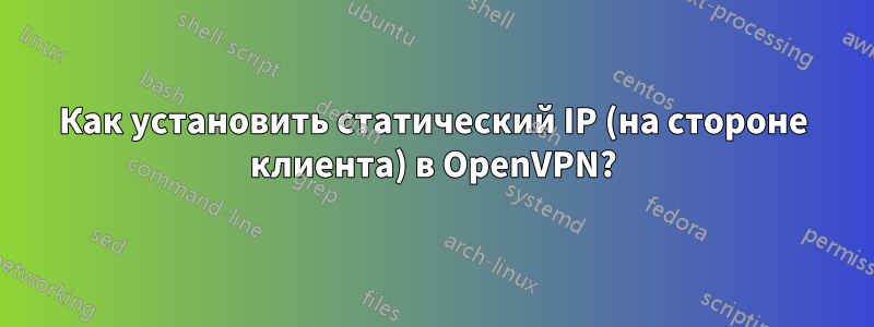 Как установить статический IP (на стороне клиента) в OpenVPN?