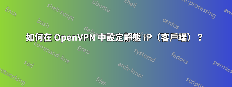 如何在 OpenVPN 中設定靜態 IP（客戶端）？