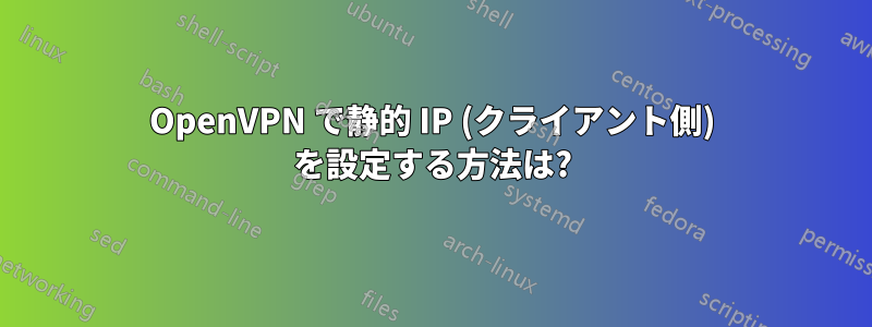 OpenVPN で静的 IP (クライアント側) を設定する方法は?