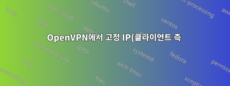 OpenVPN에서 고정 IP(클라이언트 측)를 설정하는 방법은 무엇입니까?