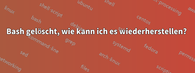 Bash gelöscht, wie kann ich es wiederherstellen?