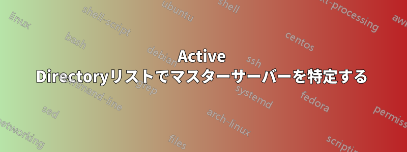 Active Directoryリストでマスターサーバーを特定する