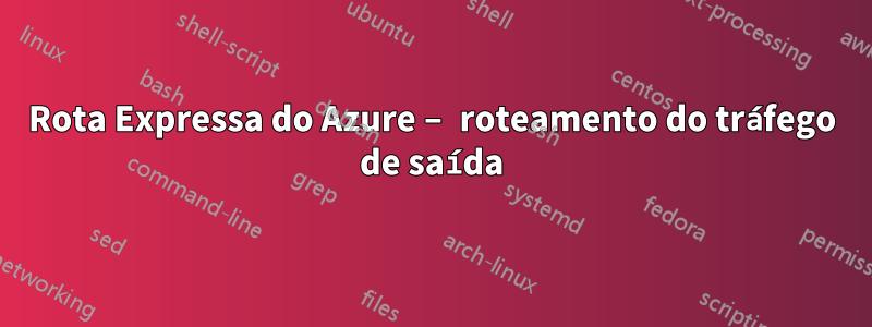 Rota Expressa do Azure – roteamento do tráfego de saída