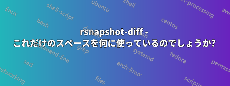 rsnapshot-diff - これだけのスペースを何に使っているのでしょうか?