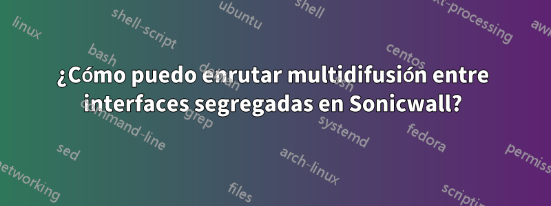 ¿Cómo puedo enrutar multidifusión entre interfaces segregadas en Sonicwall?