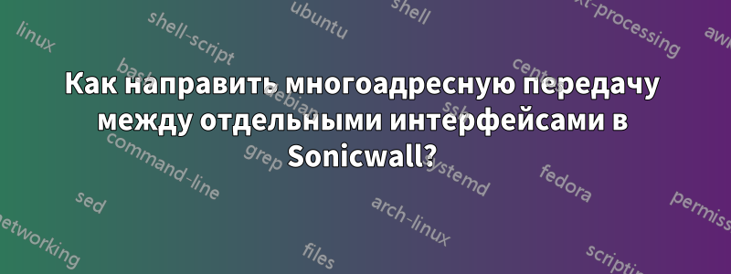 Как направить многоадресную передачу между отдельными интерфейсами в Sonicwall?