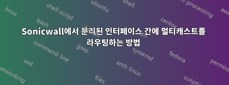 Sonicwall에서 분리된 인터페이스 간에 멀티캐스트를 라우팅하는 방법