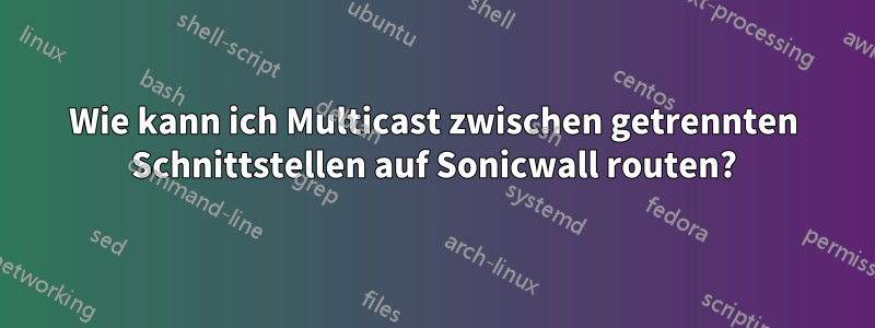 Wie kann ich Multicast zwischen getrennten Schnittstellen auf Sonicwall routen?