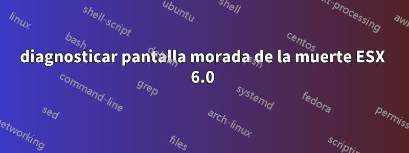 diagnosticar pantalla morada de la muerte ESX 6.0