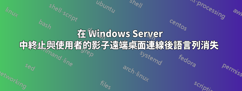 在 Windows Server 中終止與使用者的影子遠端桌面連線後語言列消失 