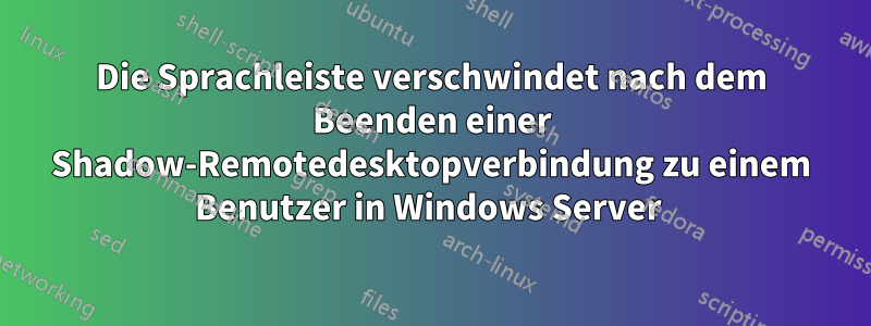 Die Sprachleiste verschwindet nach dem Beenden einer Shadow-Remotedesktopverbindung zu einem Benutzer in Windows Server 