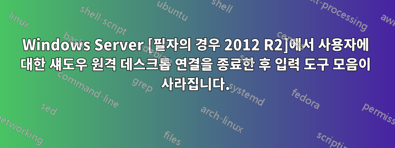 Windows Server [필자의 경우 2012 R2]에서 사용자에 대한 섀도우 원격 데스크톱 연결을 종료한 후 입력 도구 모음이 사라집니다.