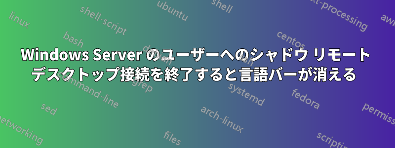 Windows Server のユーザーへのシャドウ リモート デスクトップ接続を終了すると言語バーが消える 